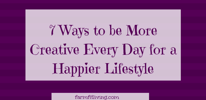 7 ways to be more creative every day for a happier lifestyle