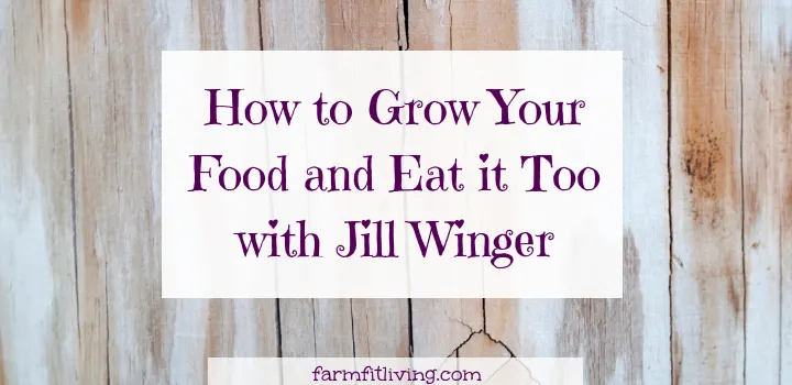 How to Grow Your Food and Eat it Too with Jill Winger